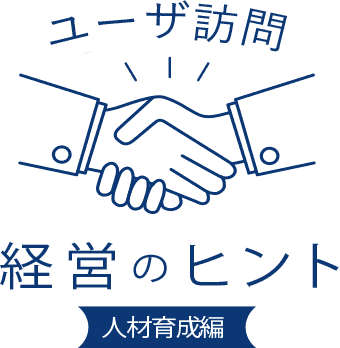 ユーザ訪問 経営のヒント 人材育成編