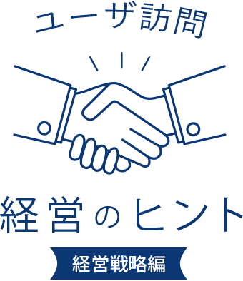 ユーザ訪問 経営のヒント 経営戦略編