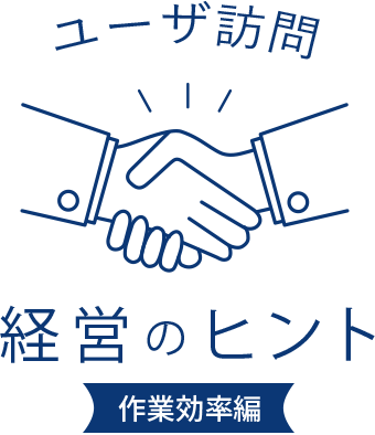 ユーザ訪問 経営のヒント 作業効率編