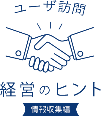 ユーザ訪問 経営のヒント 情報収集編