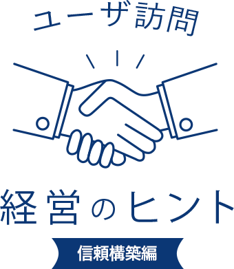 ユーザ訪問 経営のヒント 信頼構築編