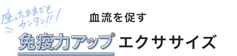 座ったままでもカンタン！！ 血流を促す免疫力アップエクササイズ