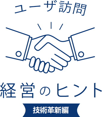 ユーザ訪問 経営のヒント
							技術革新編