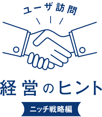 ユーザ訪問 経営のヒント
							ニッチ戦略編