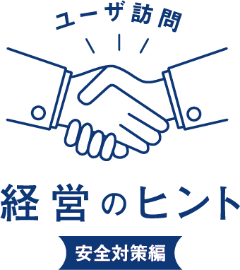 ユーザ訪問 経営のヒント 安全対策編