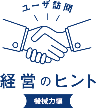 ユーザ訪問 経営のヒント 機械力編