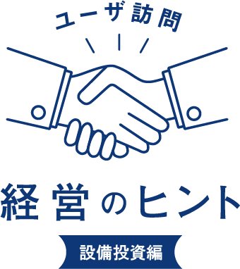 ユーザ訪問 経営のヒント 設備投資編