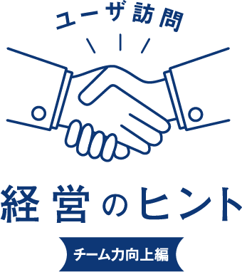 ユーザ訪問 経営のヒント チーム力向上編