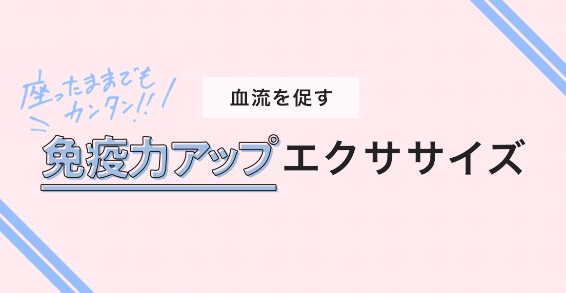 座ったままでもカンタン！！ 血流を促す免疫力アップエクササイズ