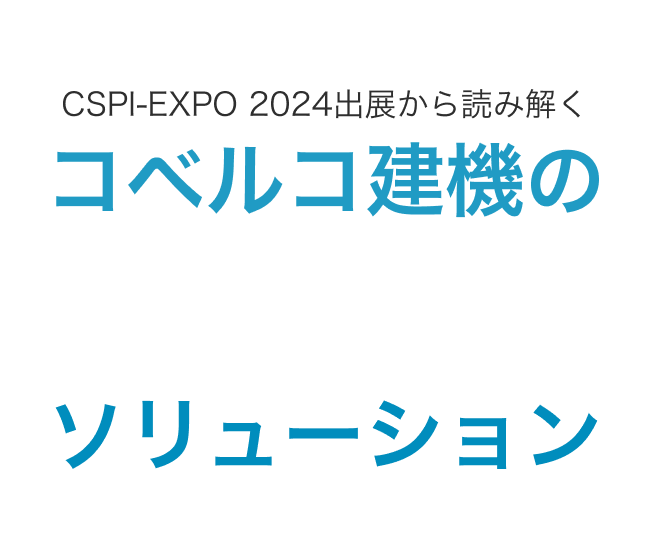 CSPI-EXPO 2024出展から読み解くコベルコ建機のDX&GXソリューション