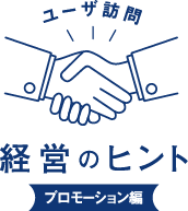 ユーザ訪問 経営のヒント
							プロモーション編