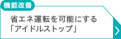 省エネ運転を可能にする「アイドルストップ」