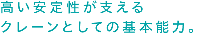 高い安定性が支えるクレーンとしての基本能力。