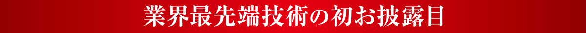 業界最先端技術の初お披露目