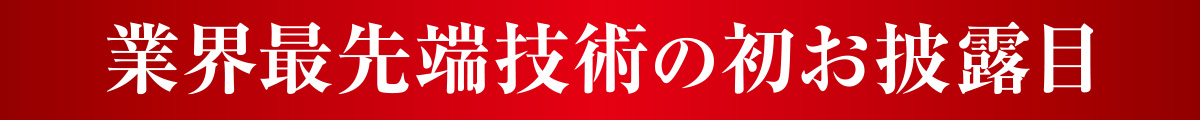 業界最先端技術の初お披露目