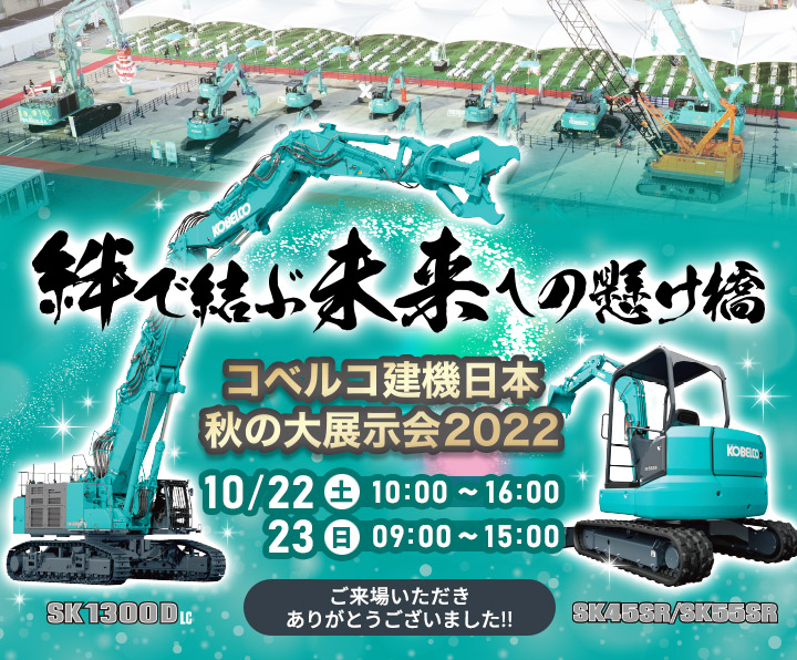 絆で結ぶ未来への懸け橋 コベルコ建機日本秋の大展示会2022 in 市川　ご来場いただきありがとうございました