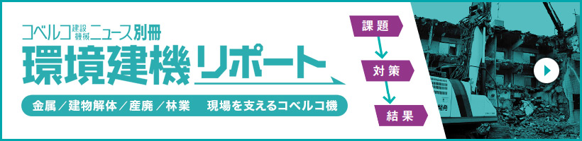 コベルコ建設機械ニュース別冊　環境建機リポート　金属/建物解体/産廃/林業　現場を支えるコベルコ