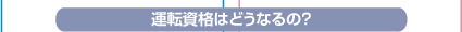 運転資格はどうなるの？