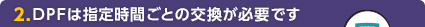 DPFは指定時間ごとの交換が必要です